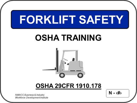 NWACC Business & Industry Workforce Development Institute N - 1 OSHA 29CFR 1910.178 FORKLIFT SAFETY OSHA TRAINING.