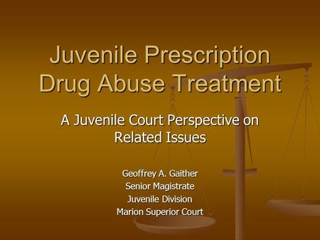 A Juvenile Court Perspective on Related Issues Geoffrey A. Gaither Senior Magistrate Juvenile Division Marion Superior Court Juvenile Prescription Drug.