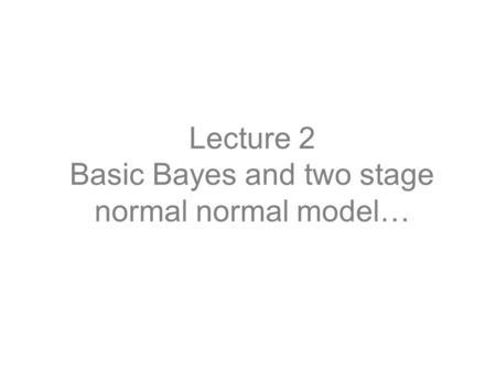 Lecture 2 Basic Bayes and two stage normal normal model…