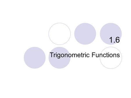 1.6 Trigonometric Functions. What you’ll learn about… Radian Measure Graphs of Trigonometric Functions Periodicity Even and Odd Trigonometric Functions.