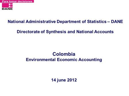 National Administrative Department of Statistics – DANE Directorate of Synthesis and National Accounts Colombia Environmental Economic Accounting 14 june.