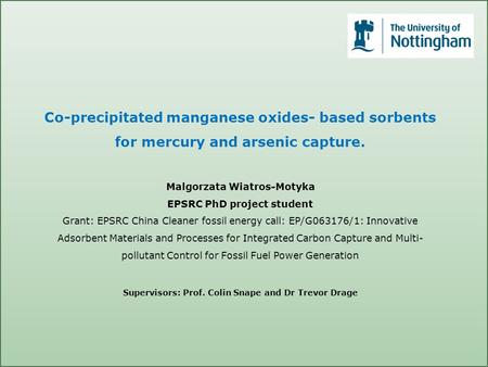 Co-precipitated manganese oxides- based sorbents for mercury and arsenic capture. Malgorzata Wiatros-Motyka EPSRC PhD project student Grant: EPSRC China.