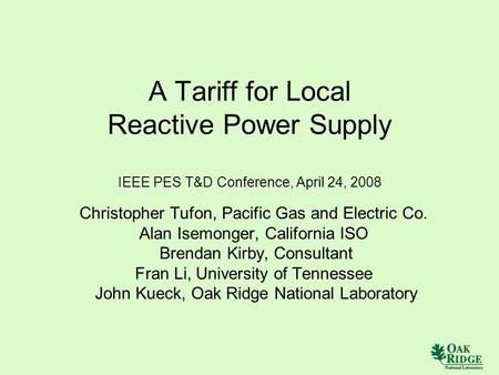 A Tariff for Local Reactive Power Supply IEEE PES T&D Conference, April 24, 2008 Christopher Tufon, Pacific Gas and Electric Co. Alan Isemonger, California.