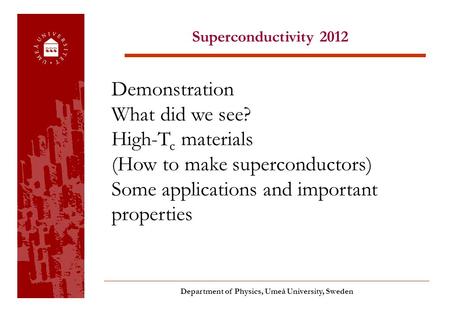 Superconductivity 2012 Department of Physics, Umeå University, Sweden Demonstration What did we see? High-T c materials (How to make superconductors) Some.