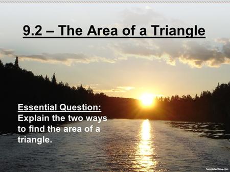 9.2 – The Area of a Triangle Essential Question: Explain the two ways to find the area of a triangle.