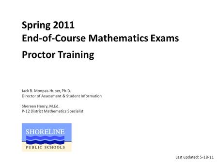 Spring 2011 End-of-Course Mathematics Exams Proctor Training Jack B. Monpas-Huber, Ph.D. Director of Assessment & Student Information Shereen Henry, M.Ed.