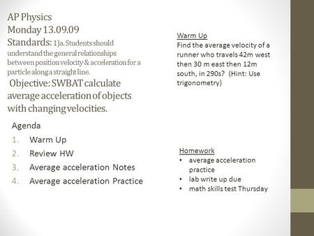 AP Physics Monday 13.09.09 Standards: 1)a. Students should understand the general relationships between position velocity & acceleration for a particle.