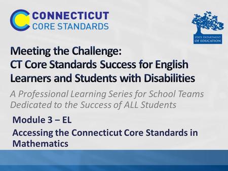 Meeting the Challenge: CT Core Standards Success for English Learners and Students with Disabilities A Professional Learning Series for School Teams Dedicated.