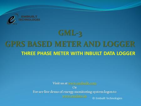 GML-3 GPRS BASED METER AND LOGGER THREE PHASE METER WITH INBUILT DATA LOGGER © Embuilt Technologies Visit us at www.embuilt.com www.embuilt.com Or For.