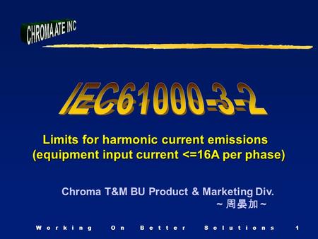 W o r k i n g O n B e t t e r S o l u t i o n s1 Chroma T&M BU Product & Marketing Div. ~ 周晏加 ~ Limits for harmonic current emissions Limits for harmonic.