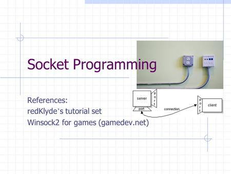 Socket Programming References: redKlyde ’ s tutorial set Winsock2 for games (gamedev.net)