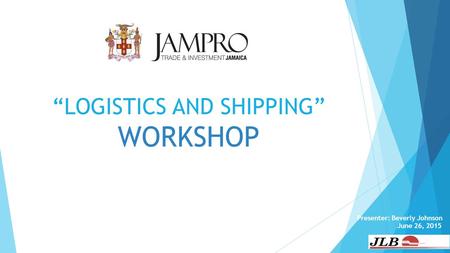 “LOGISTICS AND SHIPPING” WORKSHOP Presenter: Beverly Johnson June 26, 2015.