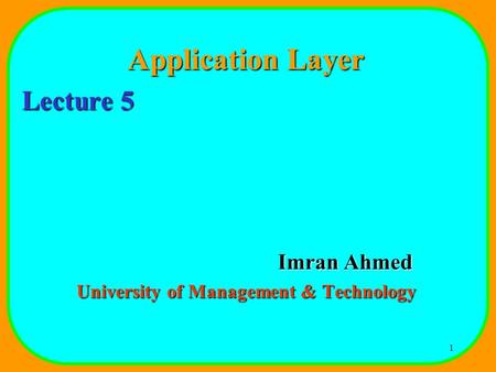 1 Application Layer Lecture 5 Imran Ahmed University of Management & Technology.