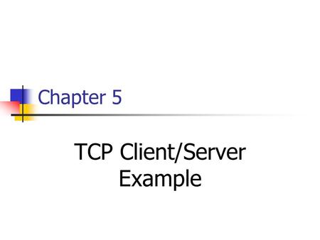 Chapter 5 TCP Client/Server Example. TCP Client-Server Example TCP echo server: main and str_echo TCP echo client: main and str_cli Normal startup and.