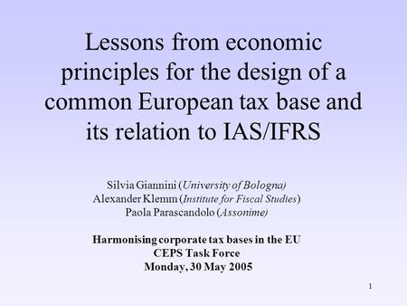 1 Lessons from economic principles for the design of a common European tax base and its relation to IAS/IFRS Silvia Giannini (University of Bologna) Alexander.