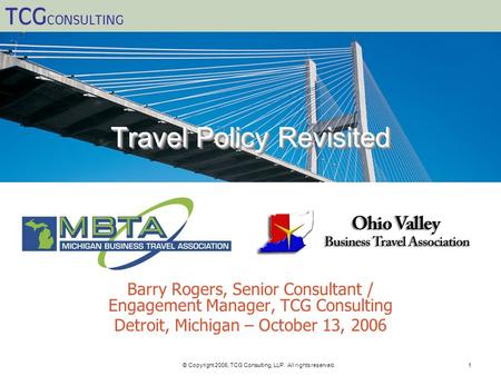 TCG CONSULTING © Copyright 2006, TCG Consulting, LLP. All rights reserved.1 Travel Policy Revisited Barry Rogers, Senior Consultant / Engagement Manager,