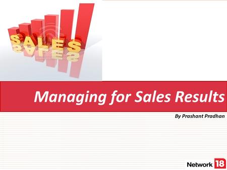 Managing for Sales Results By Prashant Pradhan. Network 18 Reach of over 300 millions Indians.