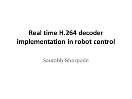 Real time H.264 decoder implementation in robot control Saurabh Ghorpade.