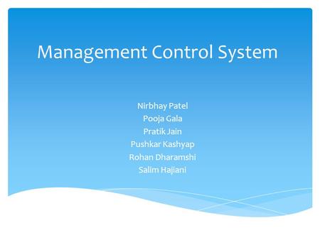 Management Control System Nirbhay Patel Pooja Gala Pratik Jain Pushkar Kashyap Rohan Dharamshi Salim Hajiani.