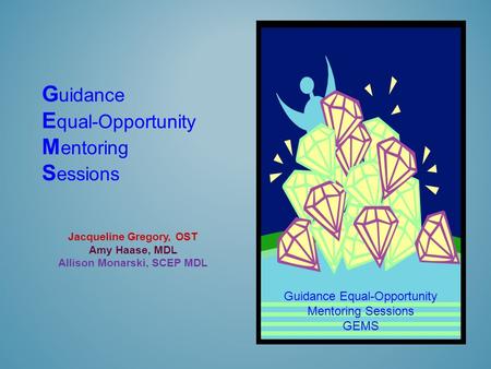 G uidance E qual-Opportunity M entoring S essions Jacqueline Gregory, OST Amy Haase, MDL Allison Monarski, SCEP MDL Guidance Equal-Opportunity Mentoring.