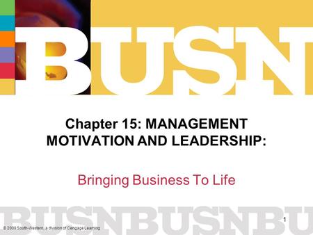 © 2009 South-Western, a division of Cengage Learning 1 Chapter 15: MANAGEMENT MOTIVATION AND LEADERSHIP: Bringing Business To Life.