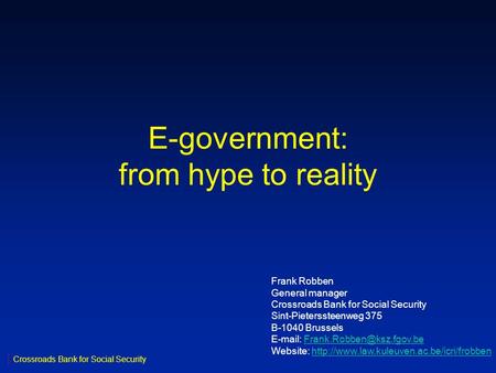 E-government: from hype to reality Crossroads Bank for Social Security Frank Robben General manager Crossroads Bank for Social Security Sint-Pieterssteenweg.