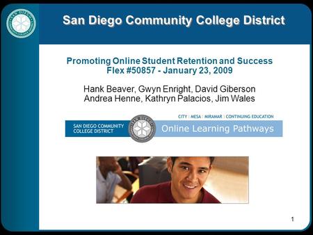 1 San Diego Community College District Promoting Online Student Retention and Success Flex #50857 - January 23, 2009 Hank Beaver, Gwyn Enright, David Giberson.