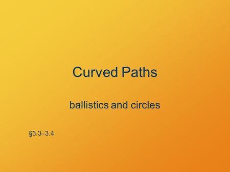 Curved Paths ballistics and circles §3.3–3.4. Poll Question Predict: Which ball will land sooner? A.The ball launched horizontally. B.The ball dropped.