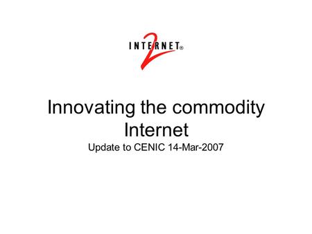 Innovating the commodity Internet Update to CENIC 14-Mar-2007.