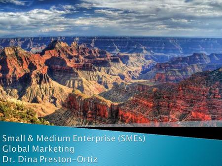 Dr. Dina Preston-Ortiz.  Introductions ◦ Faculty  Academic Background  Small Business Owner  U.S. Small Business Globalization ◦ Definition of Global.