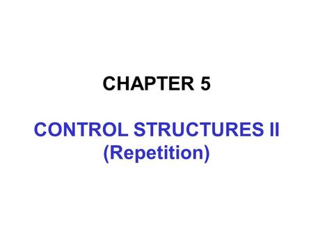 CHAPTER 5 CONTROL STRUCTURES II (Repetition). In this chapter, you will:  Learn about repetition (looping) control structures  Explore how to construct.