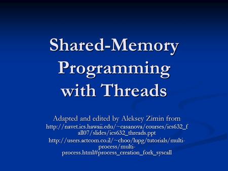 Shared-Memory Programming with Threads Adapted and edited by Aleksey Zimin from  all07/slides/ics632_threads.ppt.