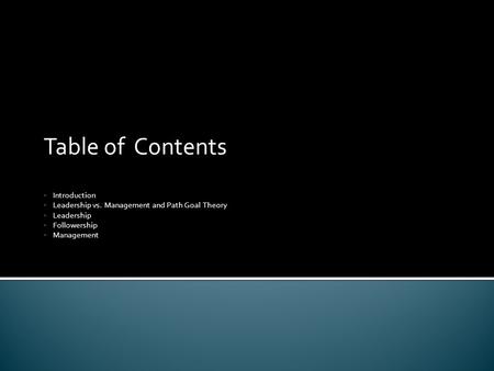 Table of Contents Introduction Leadership vs. Management and Path Goal Theory Leadership Followership Management.