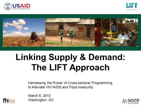 Harnessing the Power of Cross-sectoral Programming to Alleviate HIV/AIDS and Food Insecurity March 6, 2013 Washington, DC Linking Supply & Demand: The.