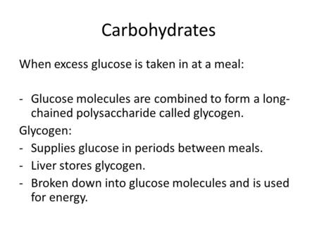 Carbohydrates When excess glucose is taken in at a meal: -Glucose molecules are combined to form a long- chained polysaccharide called glycogen. Glycogen: