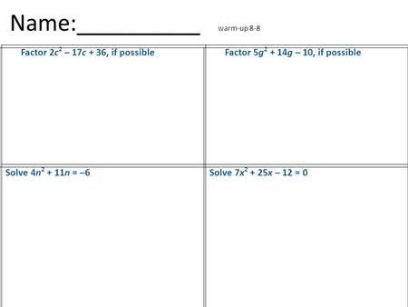 Name:__________ warm-up 8-8 Factor 2c 2 – 17c + 36, if possibleFactor 5g 2 + 14g – 10, if possible Solve 4n 2 + 11n = –6Solve 7x 2 + 25x – 12 = 0.