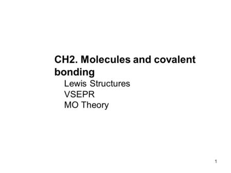 1 CH2. Molecules and covalent bonding Lewis Structures VSEPR MO Theory.