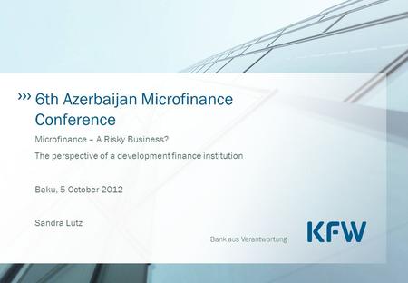 Bank aus Verantwortung 6th Azerbaijan Microfinance Conference Microfinance – A Risky Business? The perspective of a development finance institution Baku,