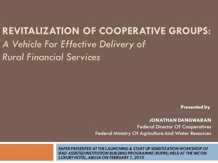 REVITALIZATION OF COOPERATIVE GROUPS: A Vehicle For Effective Delivery of Rural Financial Services PAPER PRESENTED AT THE LAUNCHING & START UP SENSITIZATION.