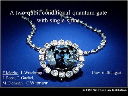 A two-qubit conditional quantum gate with single spins F.Jelezko, J. Wrachtrup I. Popa, T. Gaebel, M. Domhan, C. Wittmann Univ. of Stuttgart.