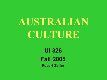 AUSTRALIAN CULTURE UI 326 Fall 2005 Robert Zeller.