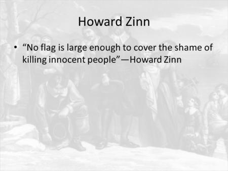 Howard Zinn “No flag is large enough to cover the shame of killing innocent people”—Howard Zinn.