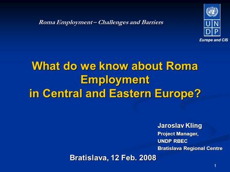 1 Bratislava, 12 Feb. 2008 Roma Employment – Challenges and Barriers What do we know about Roma Employment in Central and Eastern Europe? Europe and CIS.