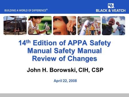 14 th Edition of APPA Safety Manual Safety Manual Review of Changes John H. Borowski, CIH, CSP April 22, 2008.