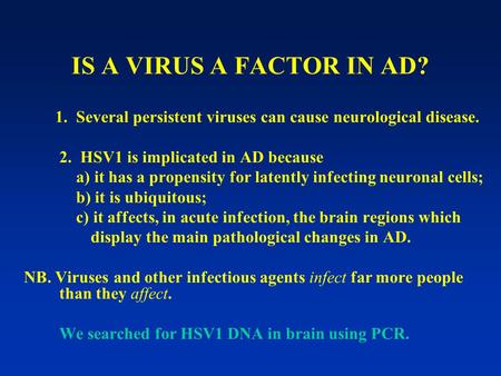 IS A VIRUS A FACTOR IN AD? 1. Several persistent viruses can cause neurological disease. 2. HSV1 is implicated in AD because a) it has a propensity for.