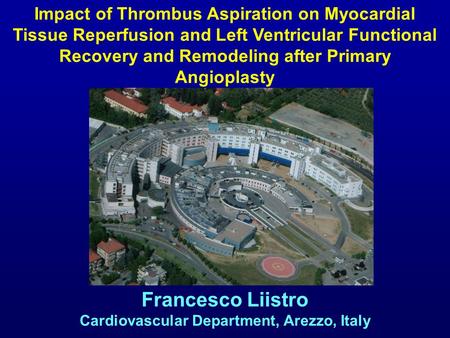 Francesco Liistro Cardiovascular Department, Arezzo, Italy Impact of Thrombus Aspiration on Myocardial Tissue Reperfusion and Left Ventricular Functional.