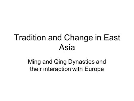 Tradition and Change in East Asia Ming and Qing Dynasties and their interaction with Europe.