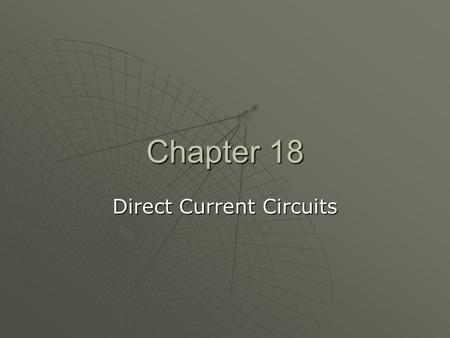 Chapter 18 Direct Current Circuits. General Physics Current, Resistance, and Power Ch 17, Secs 1–4, 6 DC Circuits and RC Circuits Ch 18, Secs 1–3, 5.