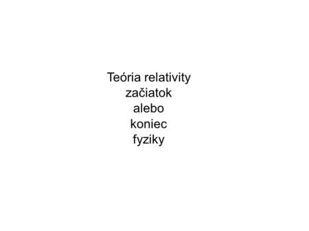 Teória relativity začiatok alebo koniec fyziky.