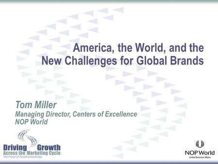 America, the World, and the New Challenges for Global Brands Tom Miller Managing Director, Centers of Excellence NOP World.